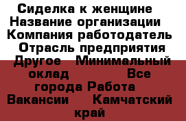 Сиделка к женщине › Название организации ­ Компания-работодатель › Отрасль предприятия ­ Другое › Минимальный оклад ­ 27 000 - Все города Работа » Вакансии   . Камчатский край